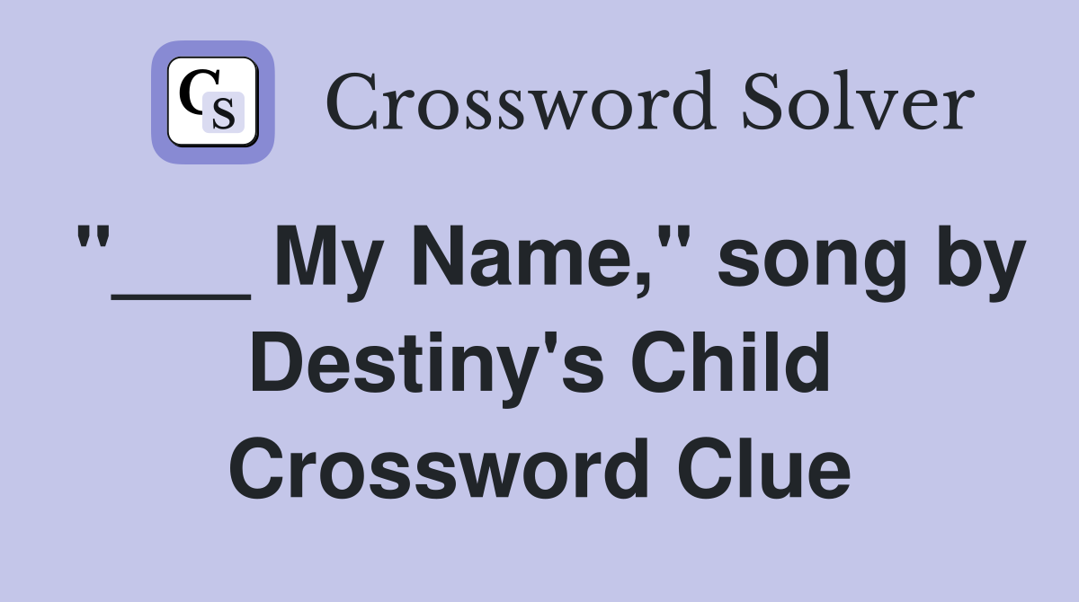"___ My Name," song by Destiny's Child Crossword Clue