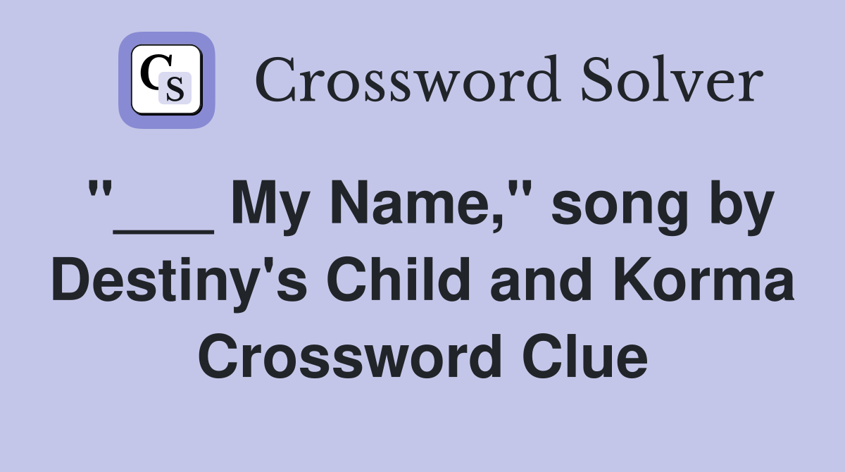"___ My Name," song by Destiny's Child and Korma Crossword Clue