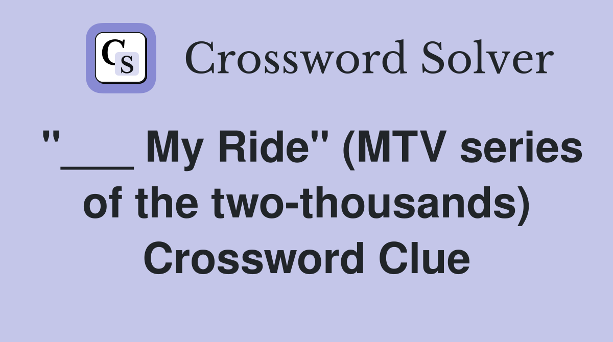 "___ My Ride" (MTV series of the two-thousands) Crossword Clue