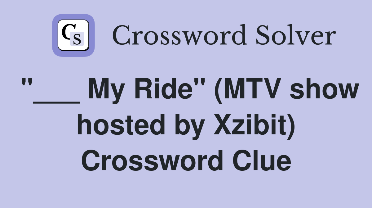 "___ My Ride" (MTV show hosted by Xzibit) Crossword Clue