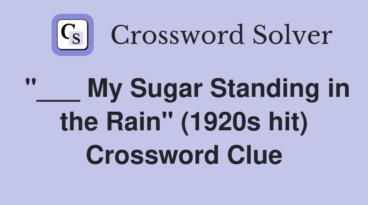 "___ My Sugar Standing in the Rain" (1920s hit) Crossword Clue