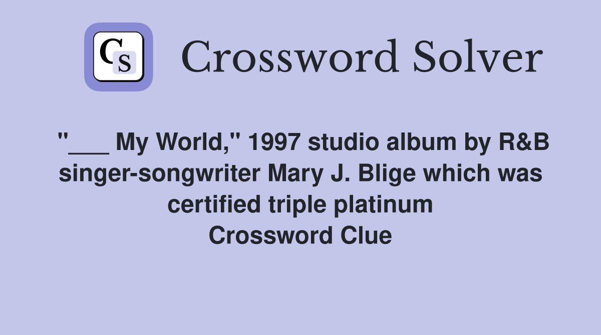 "___ My World," 1997 studio album by R&B singer-songwriter Mary J. Blige which was certified triple platinum Crossword Clue