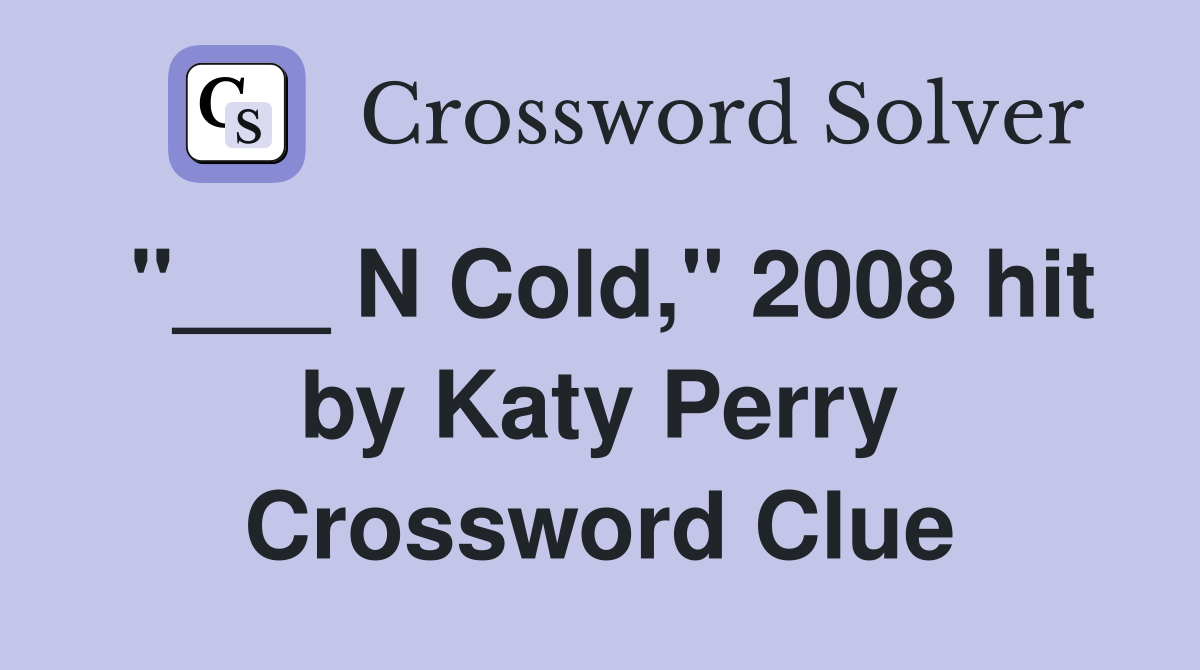 "___ N Cold," 2008 hit by Katy Perry Crossword Clue