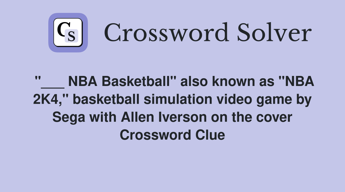 "___ NBA Basketball" also known as "NBA 2K4," basketball simulation video game by Sega with Allen Iverson on the cover Crossword Clue
