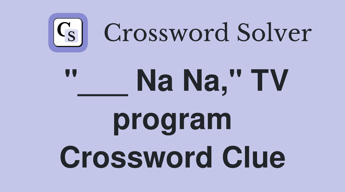 "___ Na Na," TV program Crossword Clue