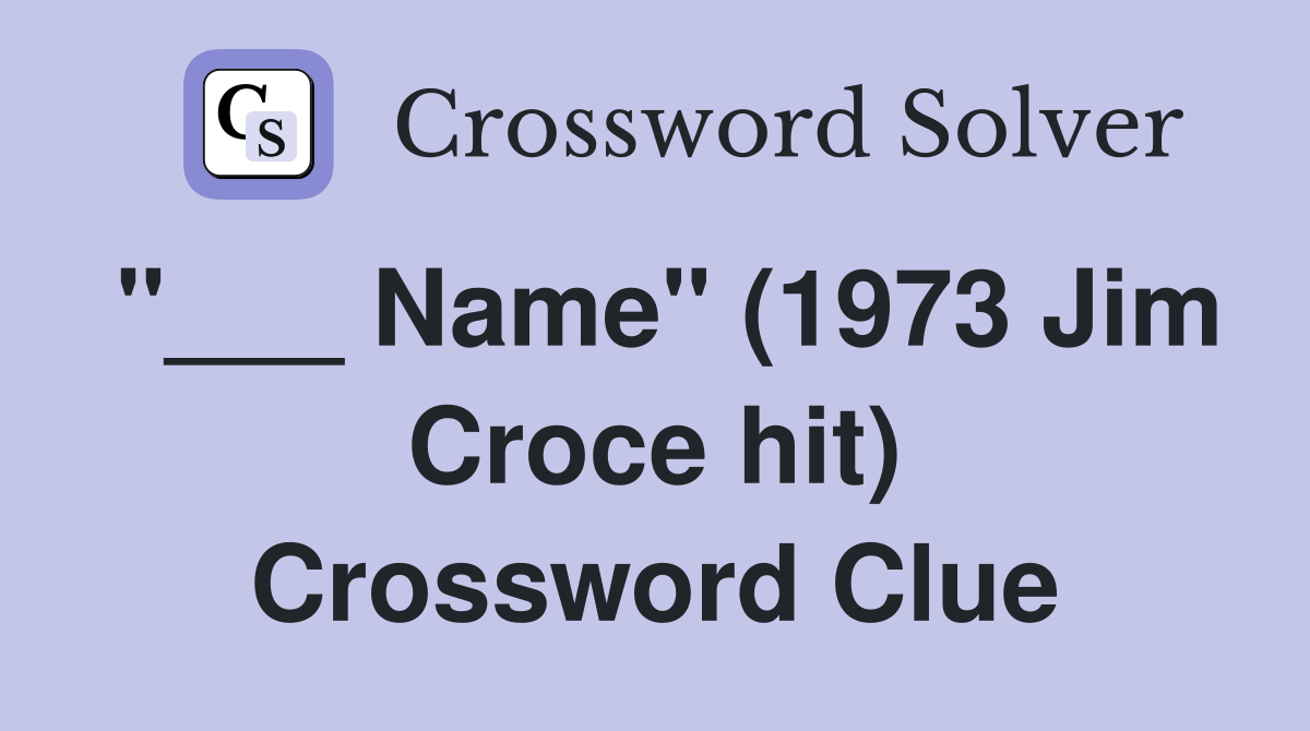"___ Name" (1973 Jim Croce hit) Crossword Clue