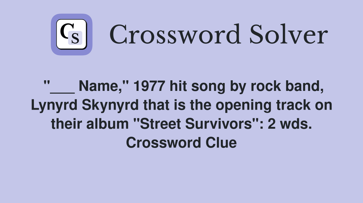 "___ Name," 1977 hit song by rock band, Lynyrd Skynyrd that is the opening track on their album "Street Survivors": 2 wds. Crossword Clue