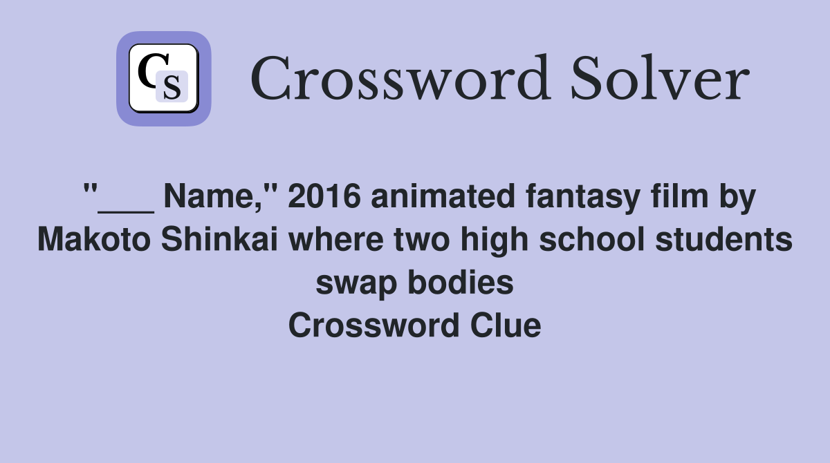 "___ Name," 2016 animated fantasy film by Makoto Shinkai where two high school students swap bodies Crossword Clue