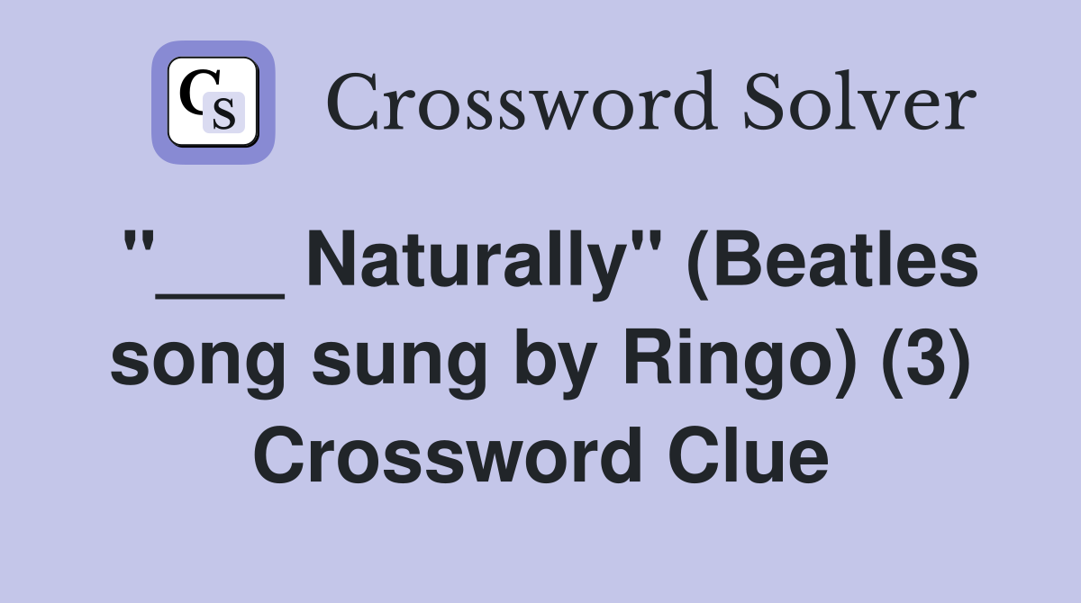"___ Naturally" (Beatles song sung by Ringo) (3) Crossword Clue