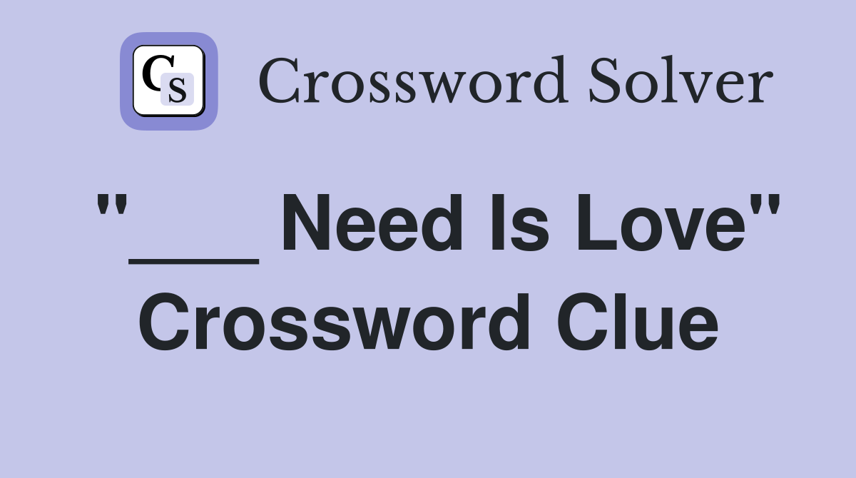 "___ Need Is Love" Crossword Clue