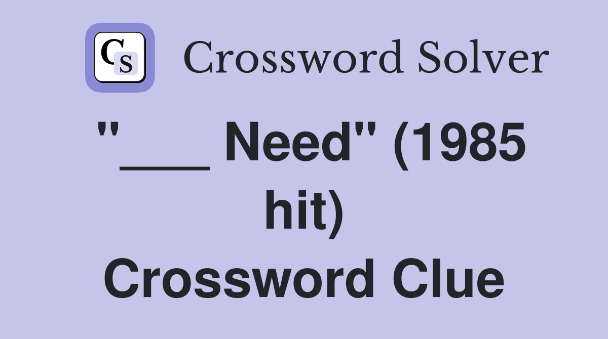 "___ Need" (1985 hit) Crossword Clue