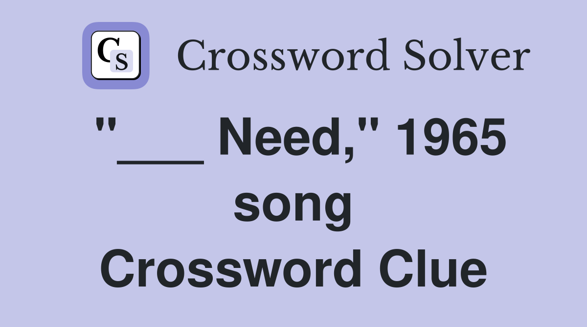"___ Need," 1965 song Crossword Clue