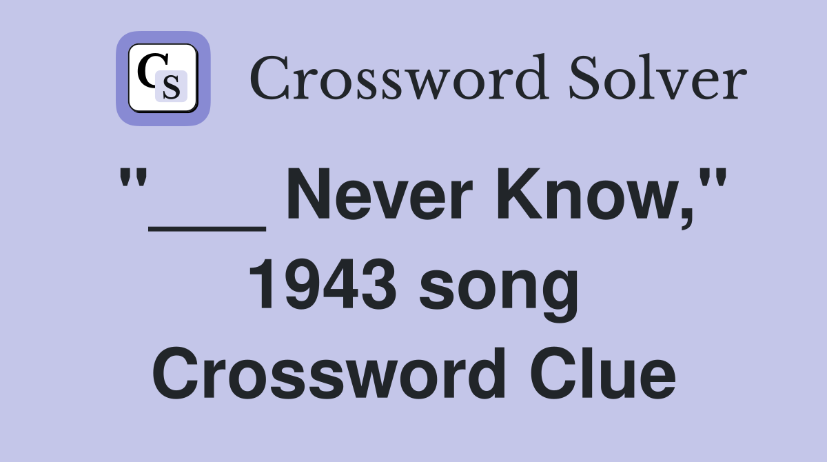 "___ Never Know," 1943 song Crossword Clue