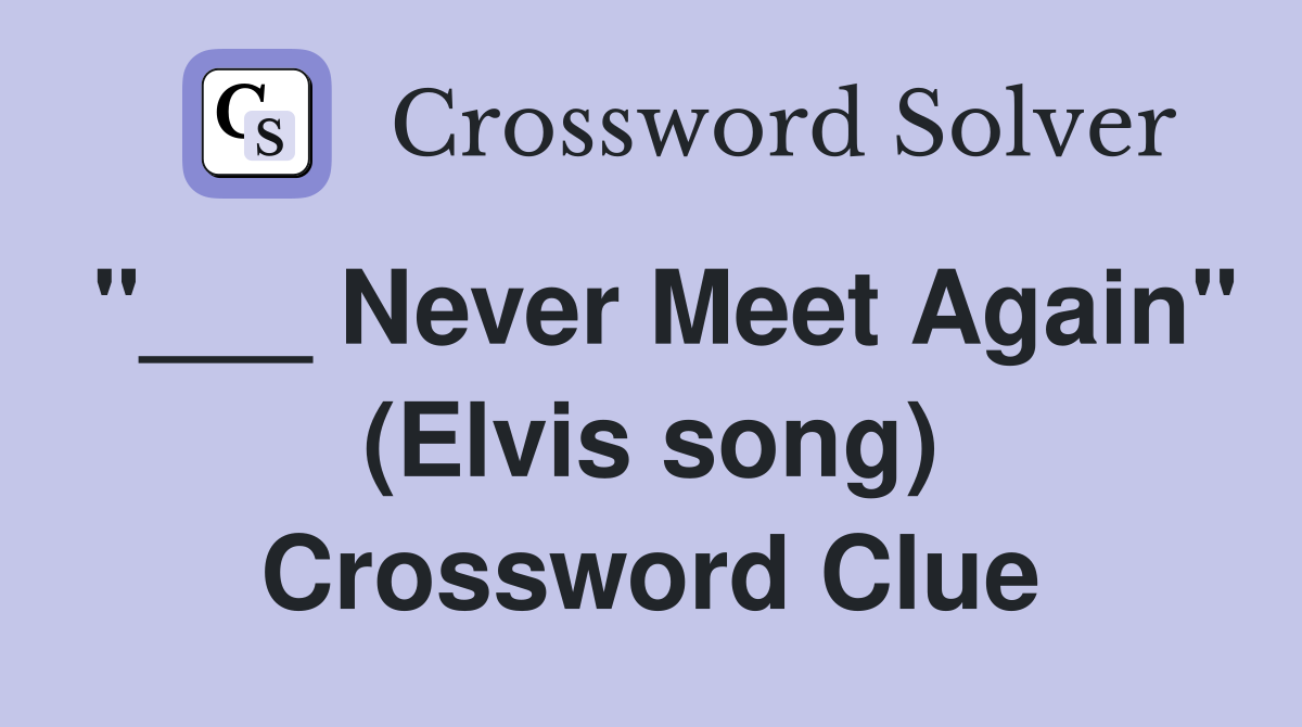 "___ Never Meet Again" (Elvis song) Crossword Clue