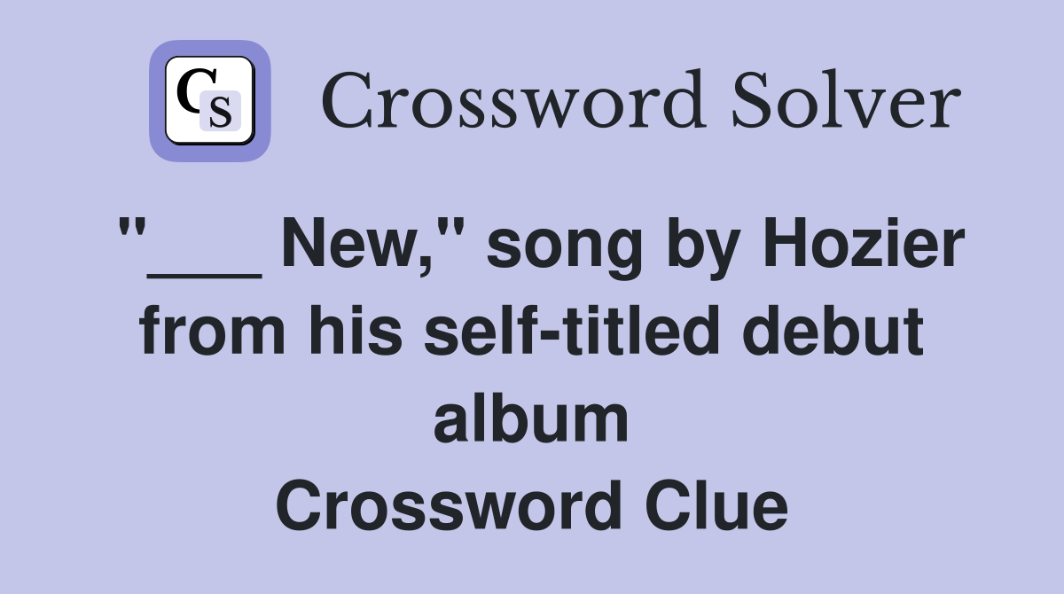 "___ New," song by Hozier from his self-titled debut album Crossword Clue