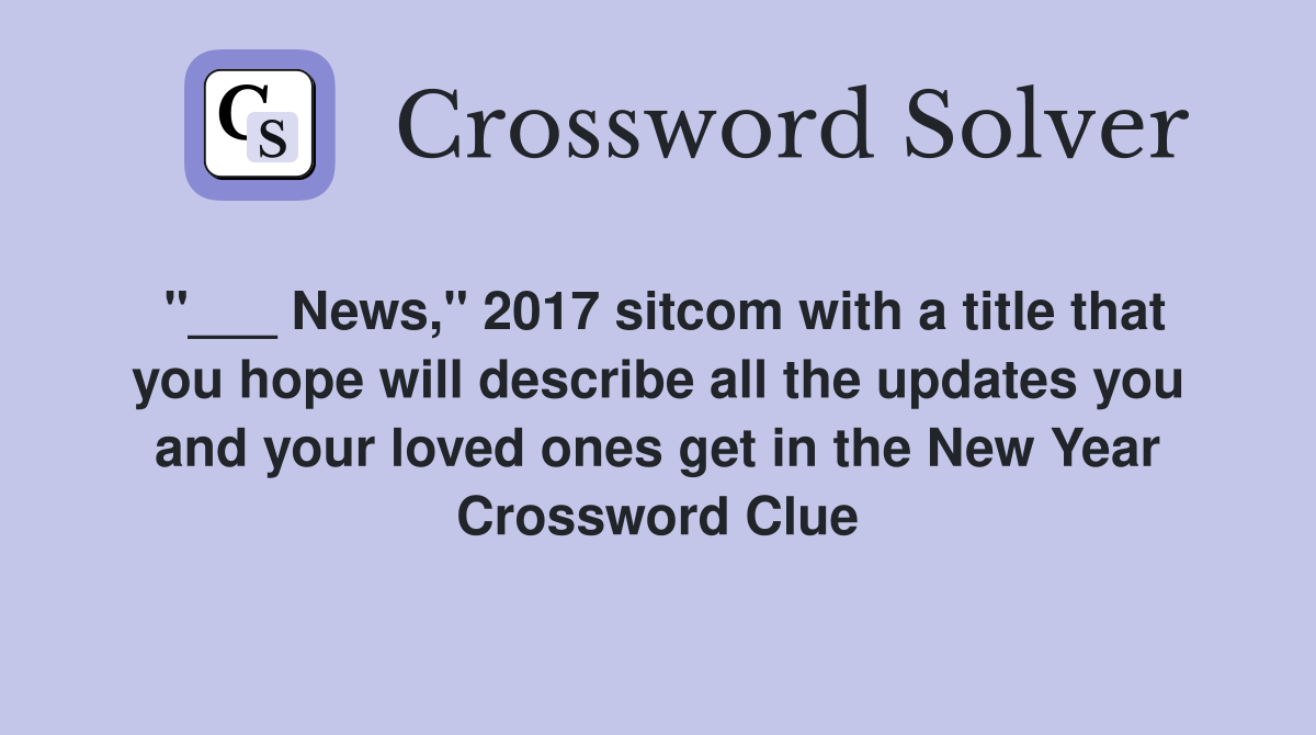"___ News," 2017 sitcom with a title that you hope will describe all the updates you and your loved ones get in the New Year Crossword Clue