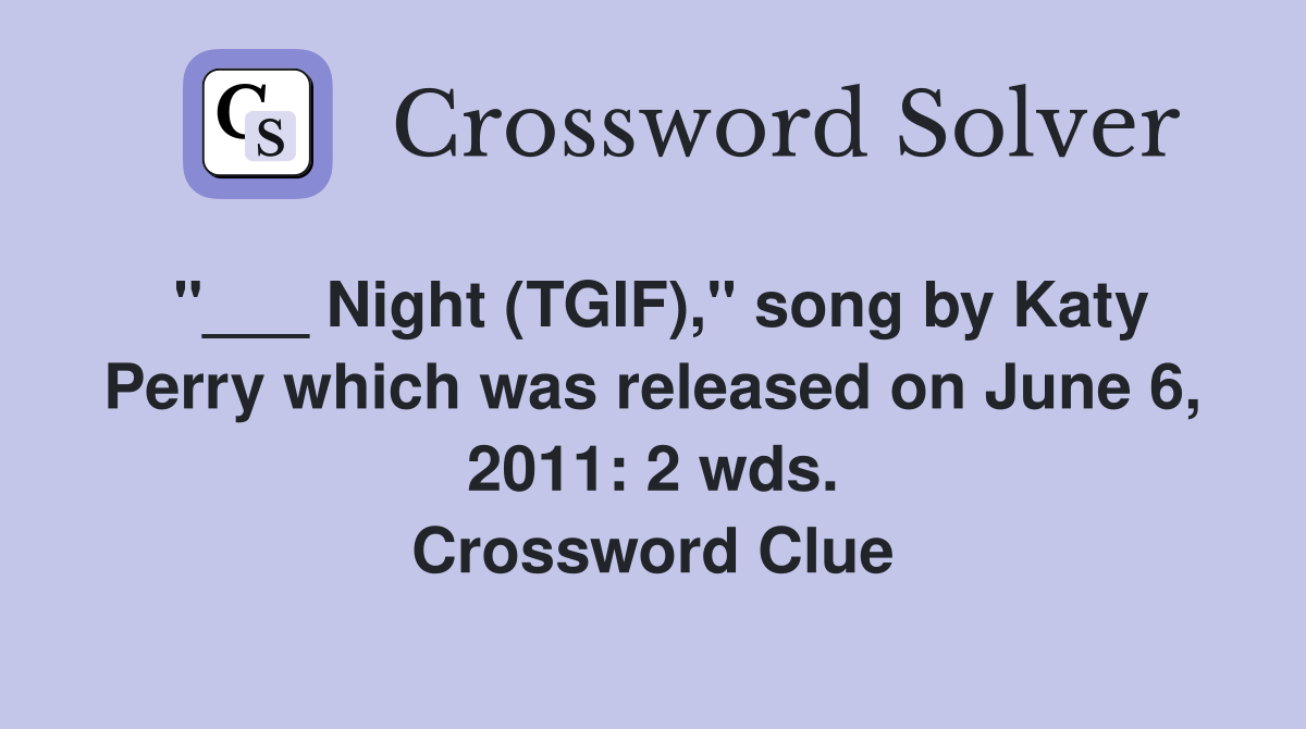 "___ Night (TGIF)," song by Katy Perry which was released on June 6, 2011: 2 wds. Crossword Clue