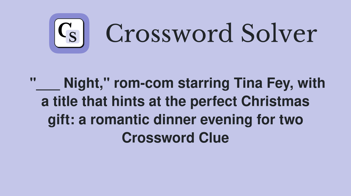 "___ Night," rom-com starring Tina Fey, with a title that hints at the perfect Christmas gift: a romantic dinner evening for two Crossword Clue