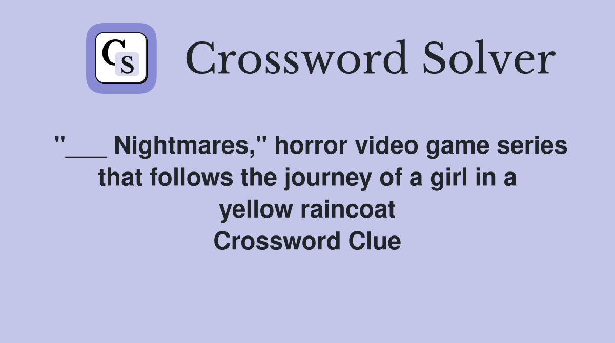 "___ Nightmares," horror video game series that follows the journey of a girl in a yellow raincoat Crossword Clue