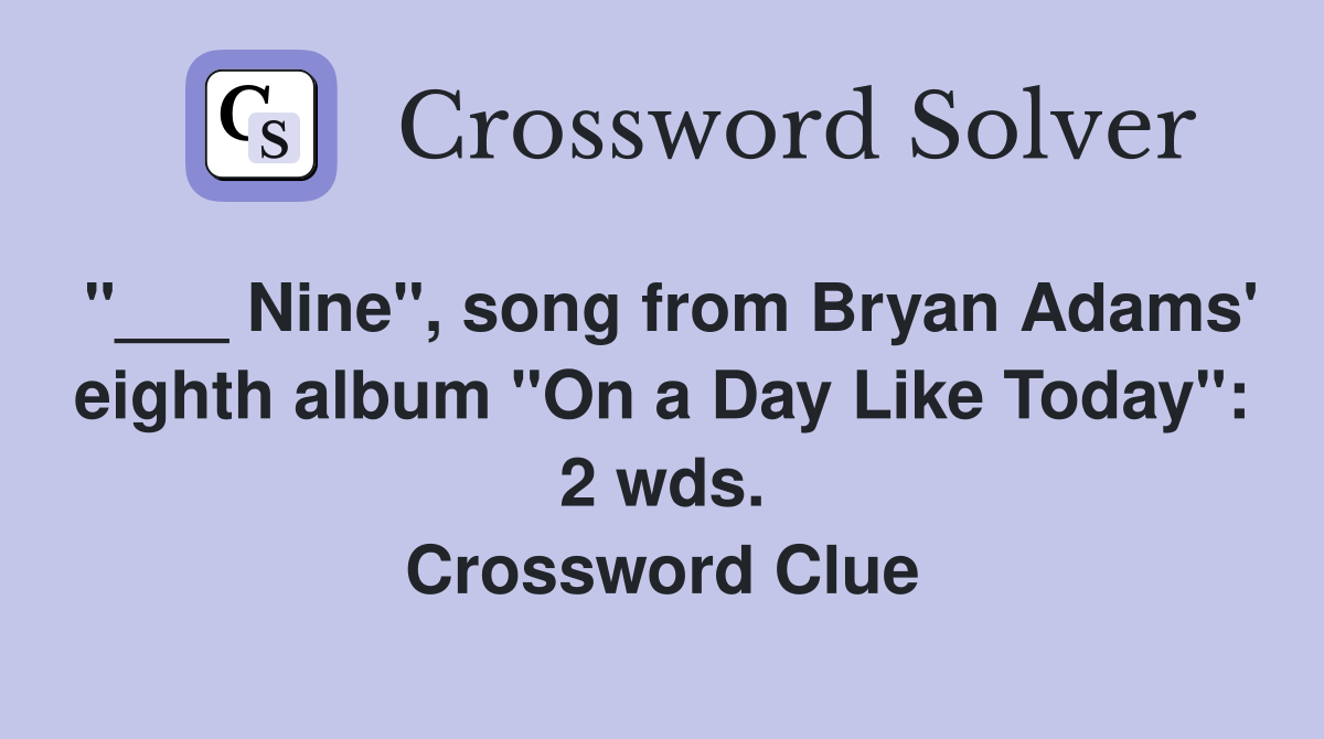 "___ Nine", song from Bryan Adams' eighth album "On a Day Like Today": 2 wds. Crossword Clue