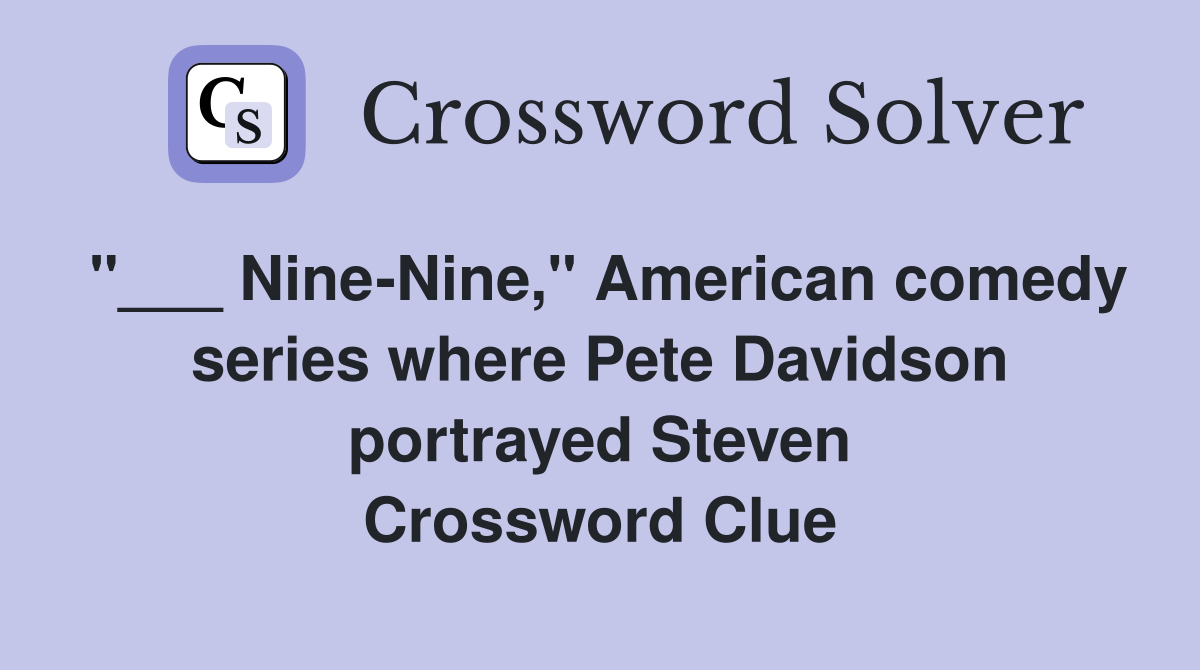"___ Nine-Nine," American comedy series where Pete Davidson portrayed Steven Crossword Clue