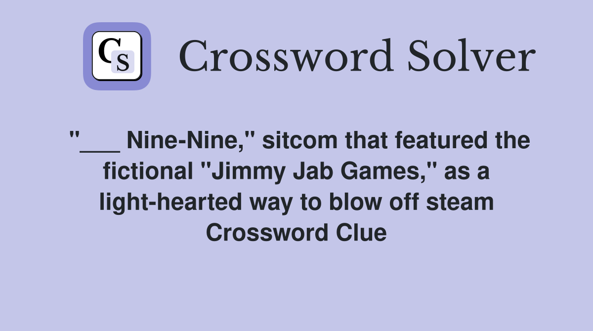 "___ Nine-Nine," sitcom that featured the fictional "Jimmy Jab Games," as a light-hearted way to blow off steam Crossword Clue