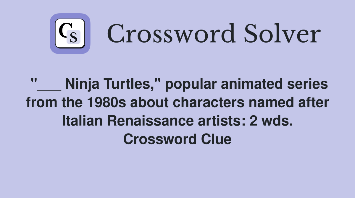 "___ Ninja Turtles," popular animated series from the 1980s about characters named after Italian Renaissance artists: 2 wds. Crossword Clue