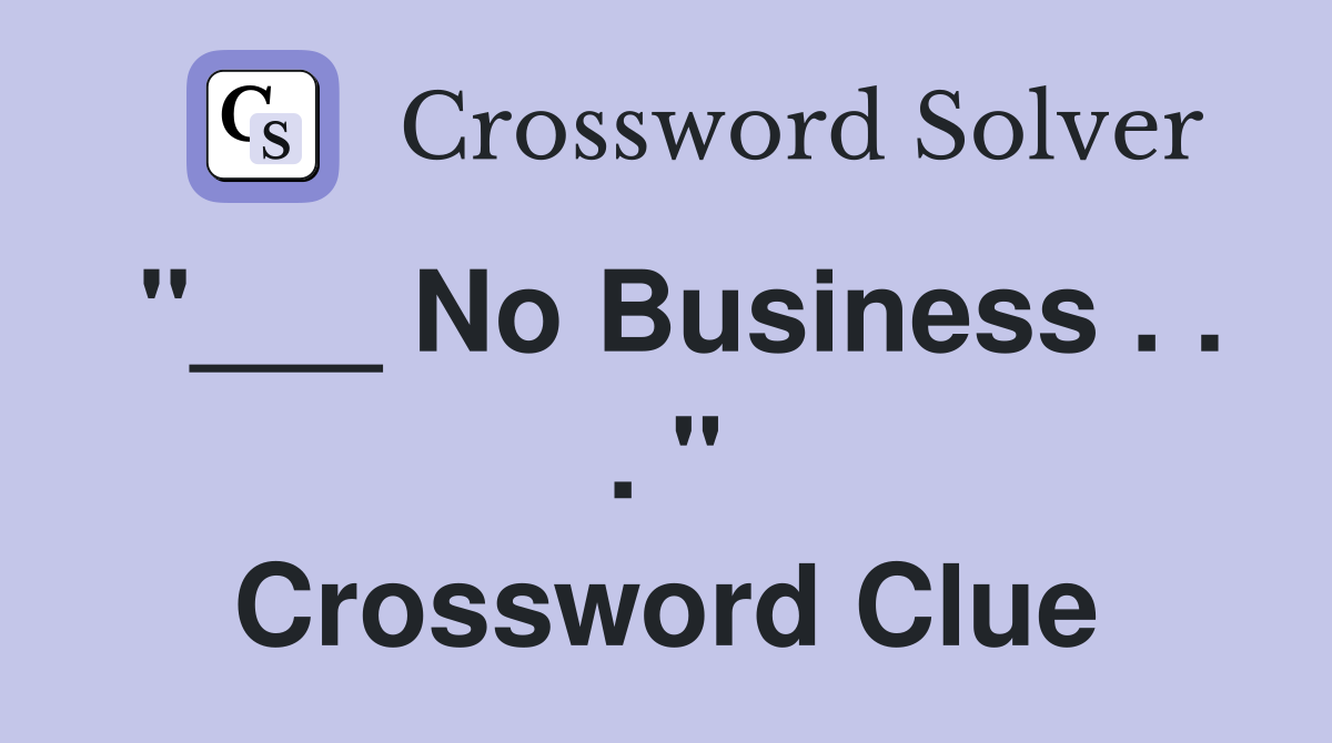 "___ No Business . . . " Crossword Clue