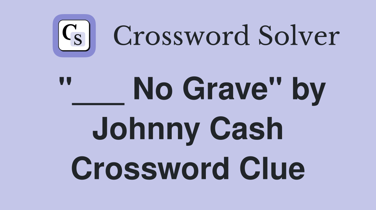 "___ No Grave" by Johnny Cash Crossword Clue