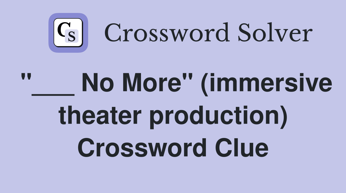 "___ No More" (immersive theater production) Crossword Clue