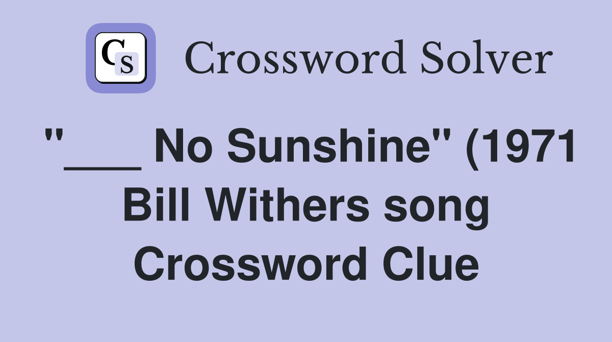 No Sunshine quot (1971 Bill Withers song) Crossword Clue Answers No Sunshine quot (1971 Bill Withers song) Crossword Clue Answers