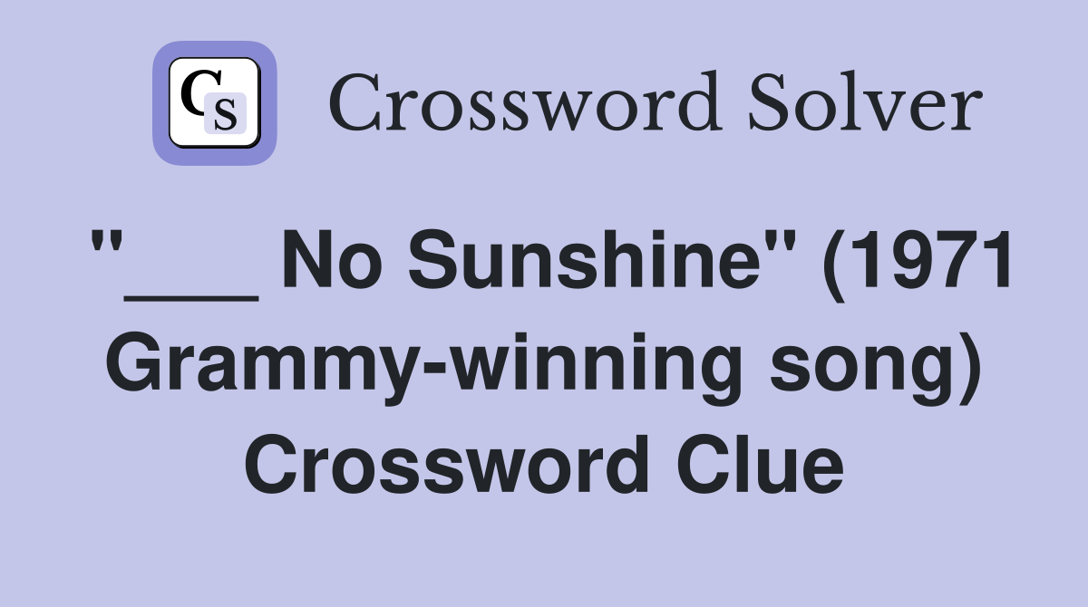 "___ No Sunshine" (1971 Grammy-winning song) Crossword Clue