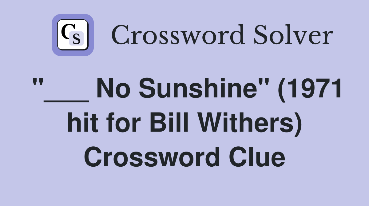 "___ No Sunshine" (1971 hit for Bill Withers) Crossword Clue