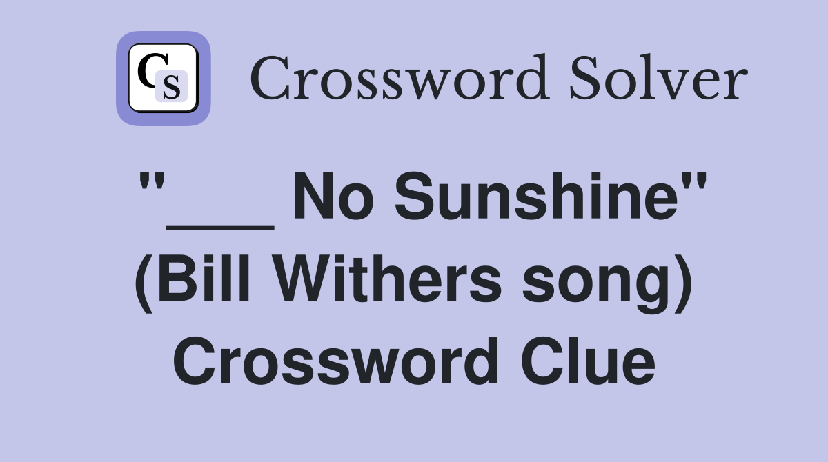 "___ No Sunshine" (Bill Withers song) Crossword Clue