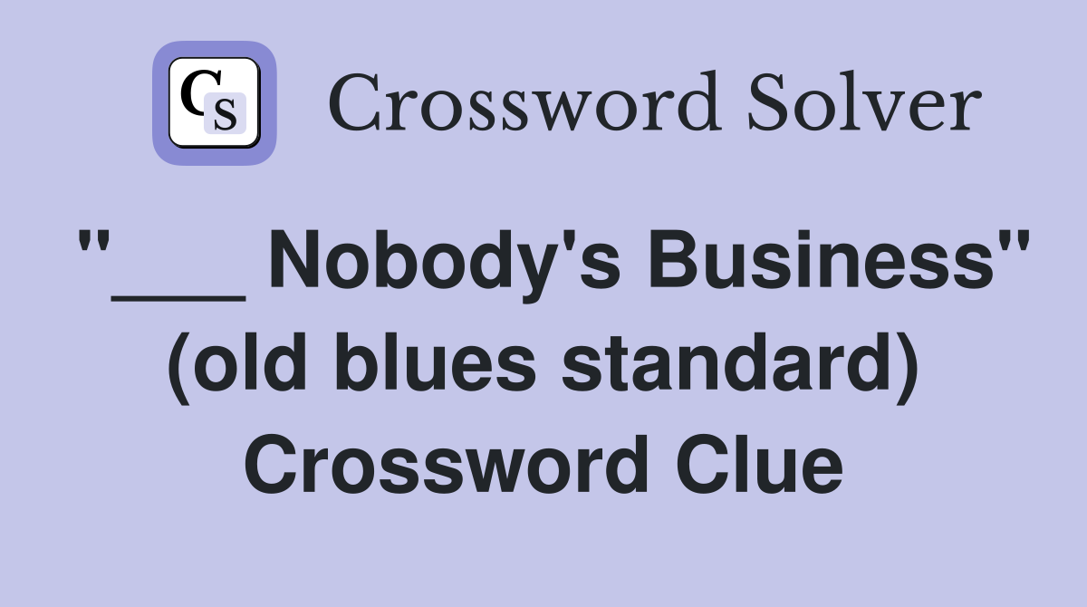 "___ Nobody's Business" (old blues standard) Crossword Clue