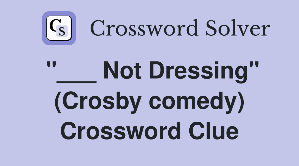 "___ Not Dressing" (Crosby comedy) Crossword Clue