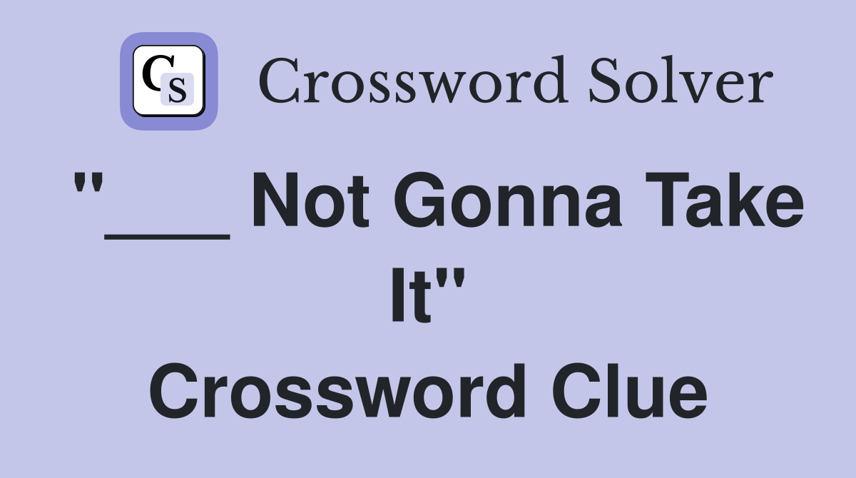 "___ Not Gonna Take It" Crossword Clue