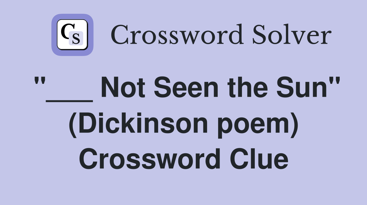 "___ Not Seen the Sun" (Dickinson poem) Crossword Clue