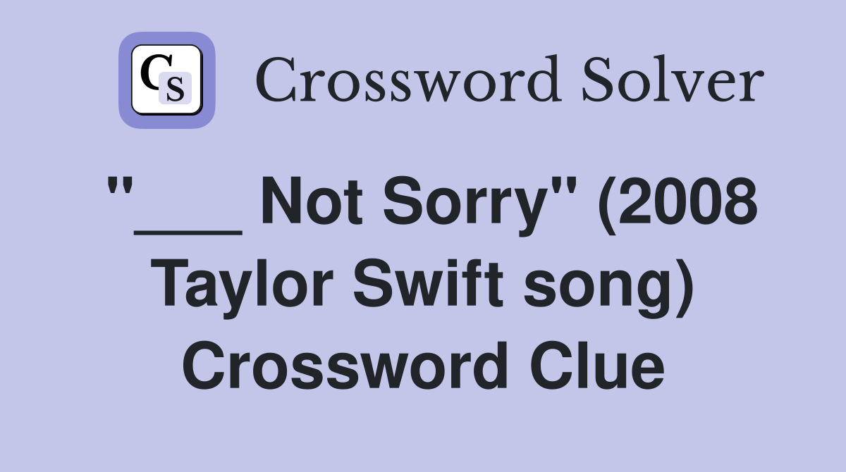 "___ Not Sorry" (2008 Taylor Swift song) Crossword Clue
