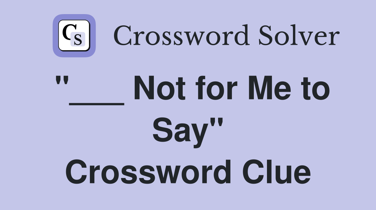 "___ Not for Me to Say" Crossword Clue