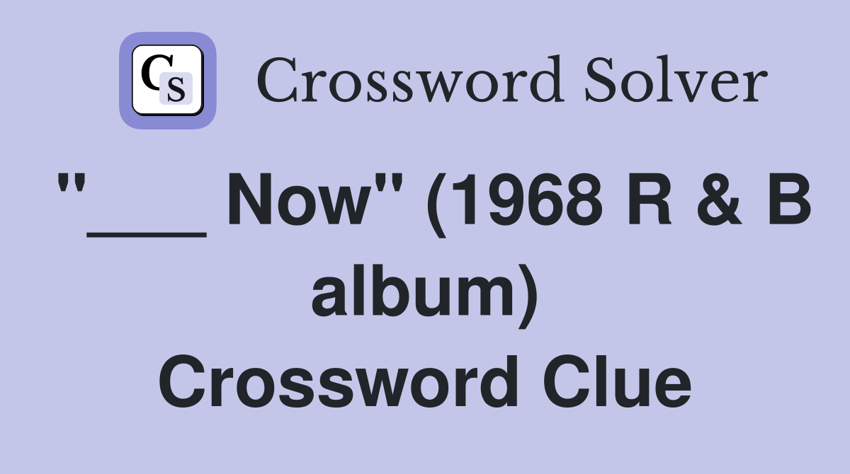"___ Now" (1968 R & B album) Crossword Clue