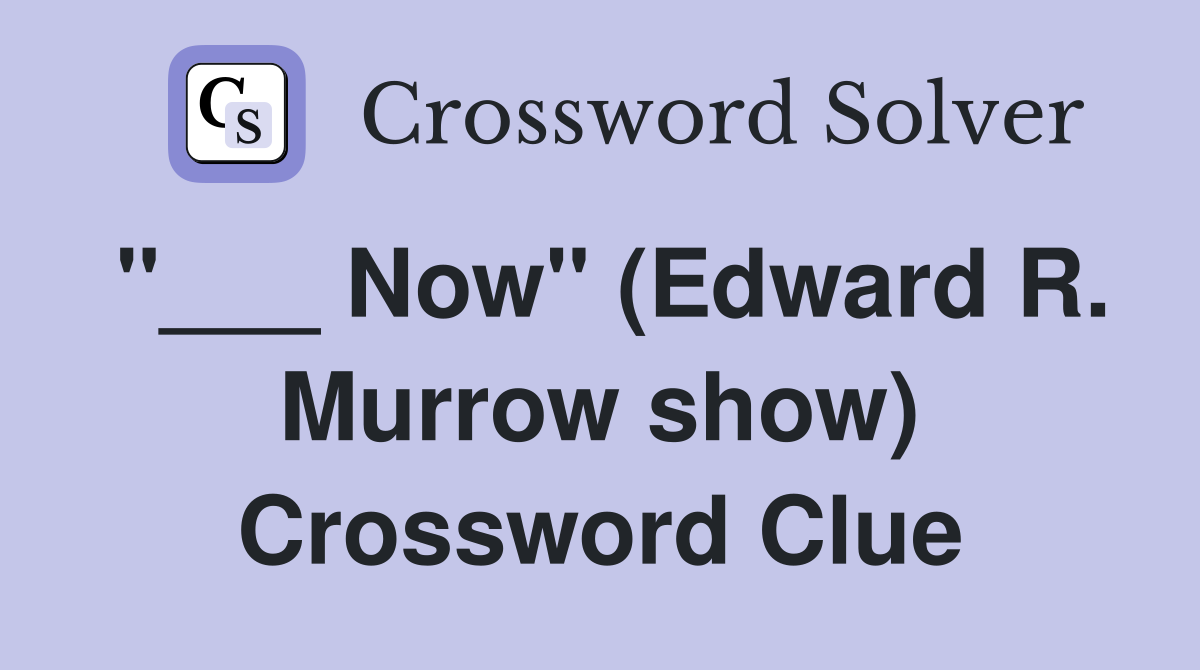 "___ Now" (Edward R. Murrow show) Crossword Clue
