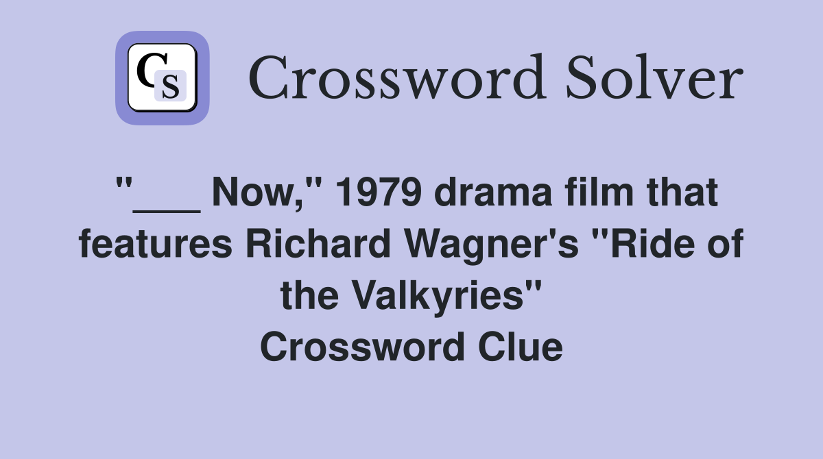 "___ Now," 1979 drama film that features Richard Wagner's "Ride of the Valkyries" Crossword Clue