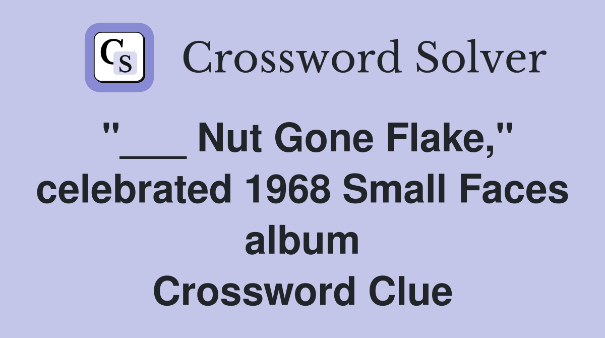 "___ Nut Gone Flake," celebrated 1968 Small Faces album Crossword Clue