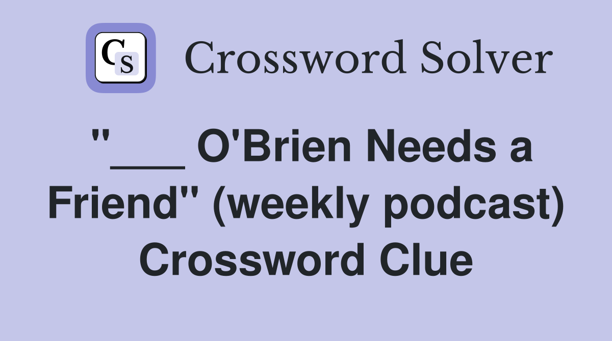 "___ O'Brien Needs a Friend" (weekly podcast) Crossword Clue