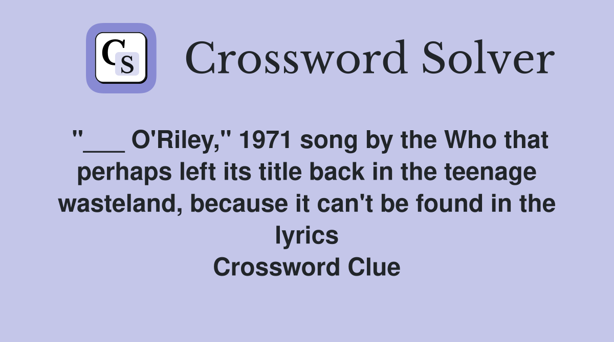 "___ O'Riley," 1971 song by the Who that perhaps left its title back in the teenage wasteland, because it can't be found in the lyrics Crossword Clue