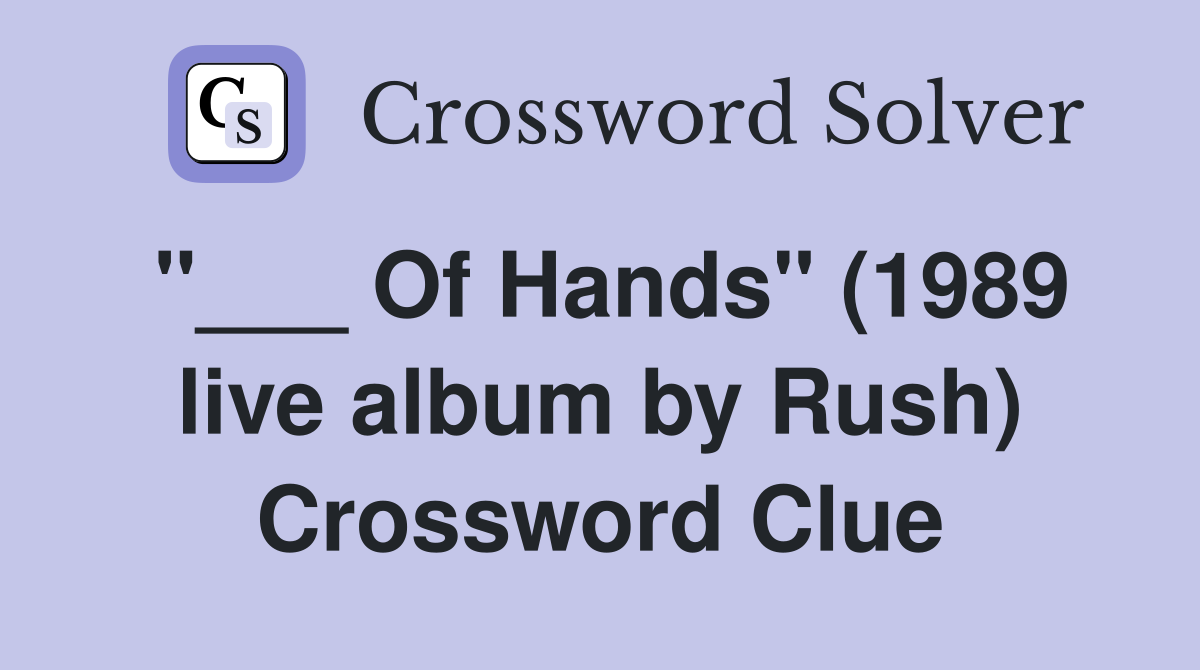"___ Of Hands" (1989 live album by Rush) Crossword Clue