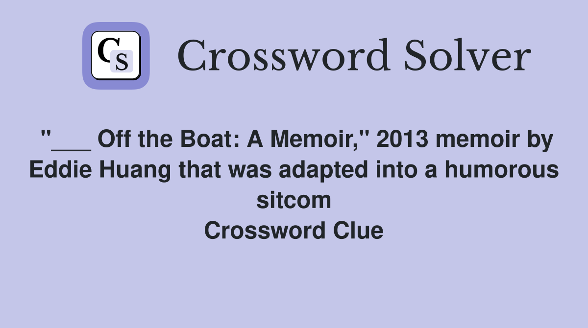 "___ Off the Boat: A Memoir," 2013 memoir by Eddie Huang that was adapted into a humorous sitcom Crossword Clue