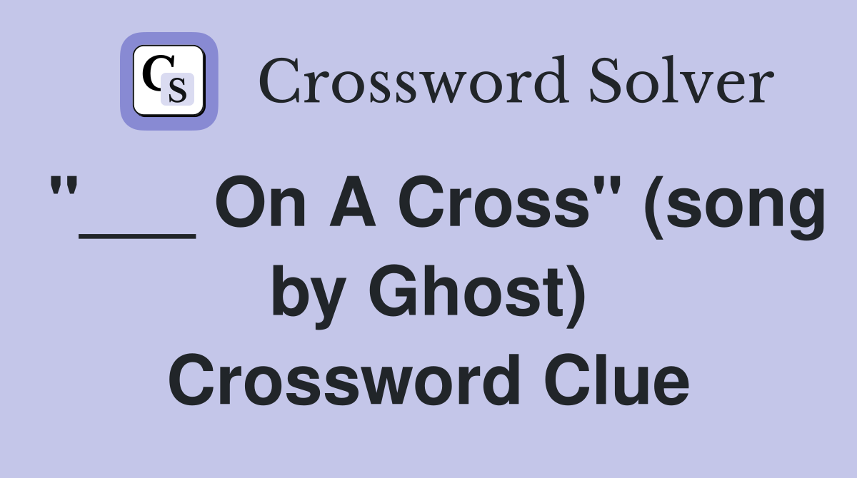 "___ On A Cross" (song by Ghost) Crossword Clue