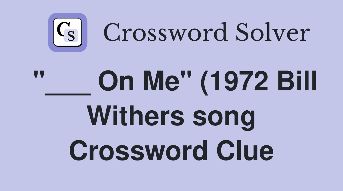 On Me quot (1972 Bill Withers song) (4) Crossword Clue Answers On Me quot (1972 Bill Withers song) (4) Crossword Clue Answers